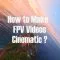 How to Make Your FPV Drone Videos Look Cinematic